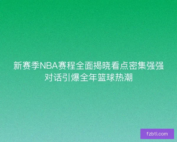 新赛季NBA赛程全面揭晓看点密集强强对话引爆全年篮球热潮