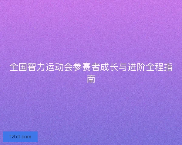 全国智力运动会参赛者成长与进阶全程指南